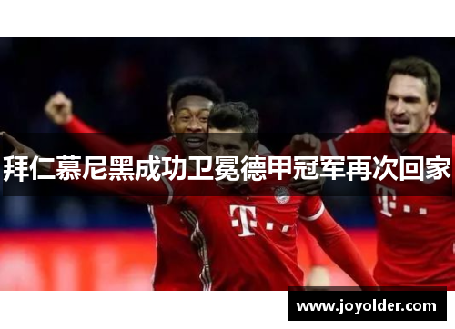 拜仁慕尼黑成功卫冕德甲冠军再次回家