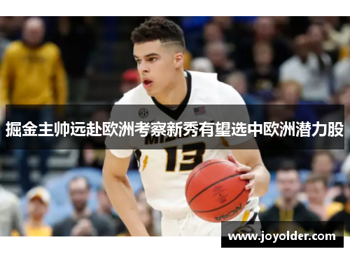 掘金主帅远赴欧洲考察新秀有望选中欧洲潜力股