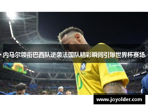 内马尔领衔巴西队逆袭法国队精彩瞬间引爆世界杯赛场
