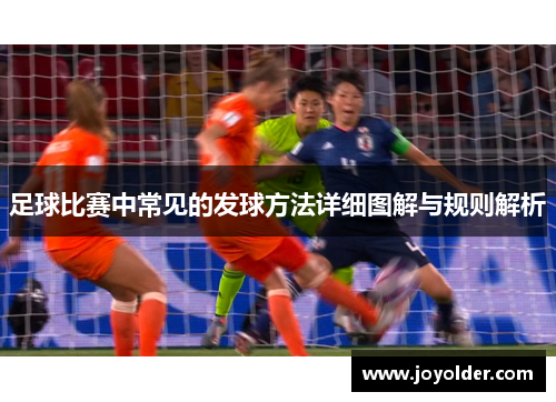 足球比赛中常见的发球方法详细图解与规则解析