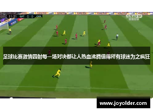 足球比赛激情四射每一场对决都让人热血沸腾值得所有球迷为之疯狂