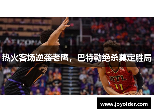 热火客场逆袭老鹰，巴特勒绝杀奠定胜局